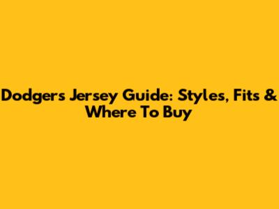Dodgers Jersey Guide: Styles, Fits & Where To Buy