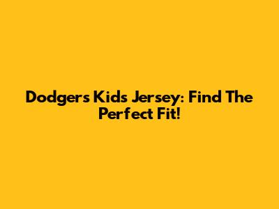 Dodgers Kids Jersey: Find The Perfect Fit!