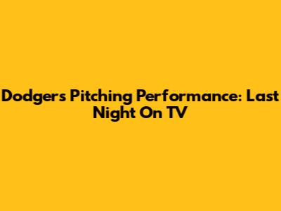 Dodgers Pitching Performance: Last Night On TV