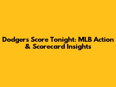Dodgers Score Tonight: MLB Action & Scorecard Insights