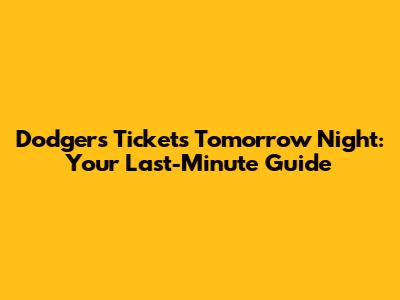 Dodgers Tickets Tomorrow Night: Your Last-Minute Guide