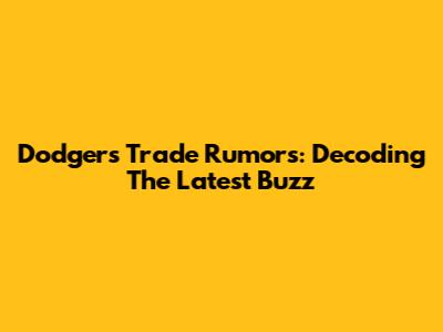 Dodgers Trade Rumors: Decoding The Latest Buzz
