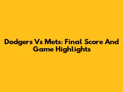 Dodgers Vs Mets: Final Score And Game Highlights