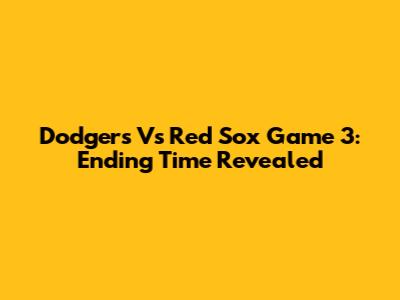 Dodgers Vs Red Sox Game 3: Ending Time Revealed