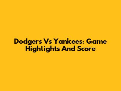 Dodgers Vs Yankees: Game Highlights And Score