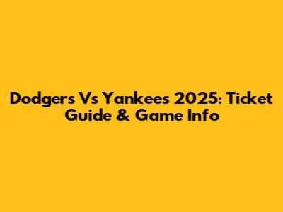 Dodgers Vs Yankees 2025: Ticket Guide & Game Info