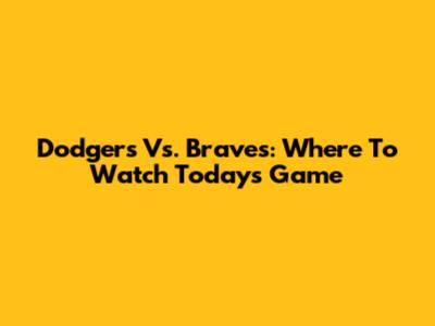 Dodgers Vs. Braves: Where To Watch Today's Game