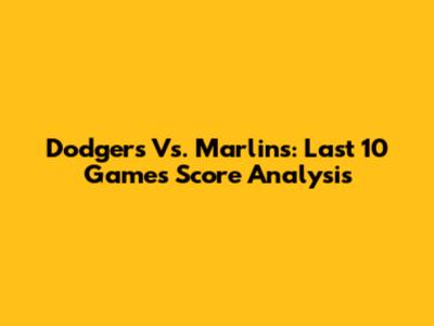 Dodgers Vs. Marlins: Last 10 Games Score Analysis