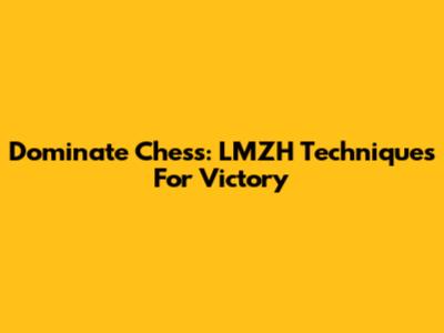 Dominate Chess: LMZH Techniques For Victory