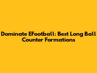 Dominate EFootball: Best Long Ball Counter Formations