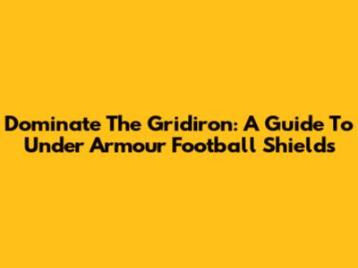 Dominate The Gridiron: A Guide To Under Armour Football Shields