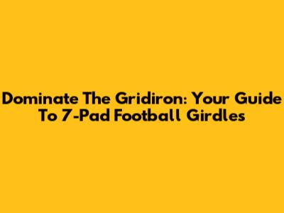Dominate The Gridiron: Your Guide To 7-Pad Football Girdles