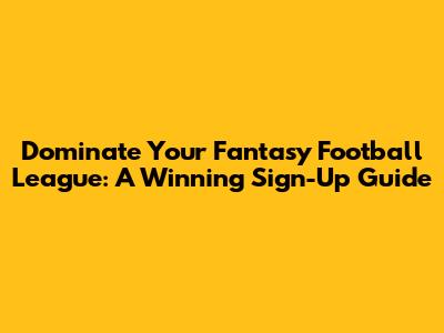 Dominate Your Fantasy Football League: A Winning Sign-Up Guide