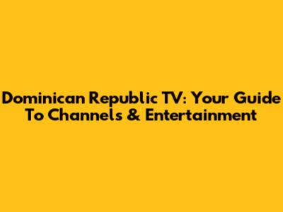 Dominican Republic TV: Your Guide To Channels & Entertainment