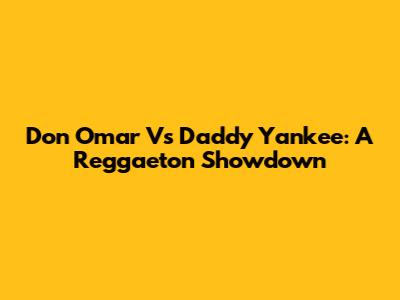 Don Omar Vs Daddy Yankee: A Reggaeton Showdown