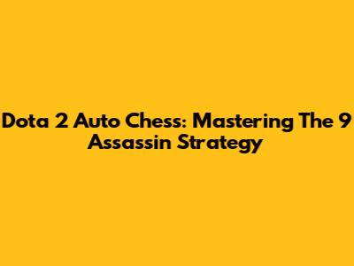 Dota 2 Auto Chess: Mastering The 9 Assassin Strategy