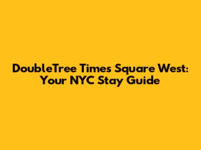DoubleTree Times Square West: Your NYC Stay Guide