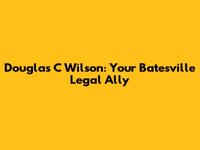 Douglas C Wilson: Your Batesville Legal Ally