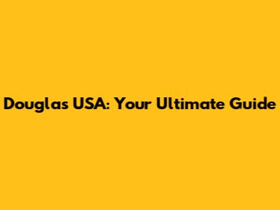 Douglas USA: Your Ultimate Guide