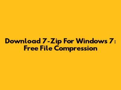 Download 7-Zip For Windows 7: Free File Compression