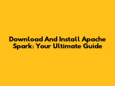 Download And Install Apache Spark: Your Ultimate Guide