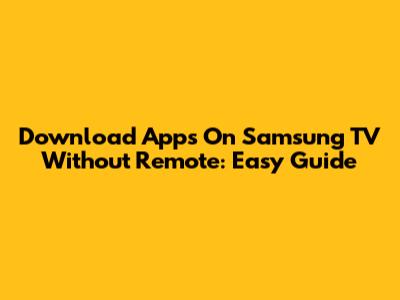 Download Apps On Samsung TV Without Remote: Easy Guide