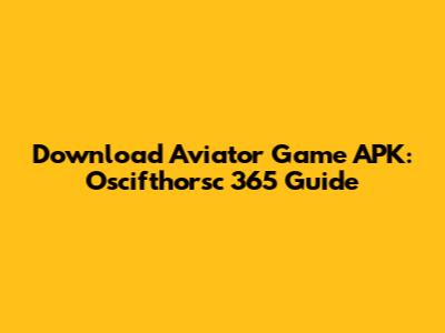 Download Aviator Game APK: Oscifthorsc 365 Guide