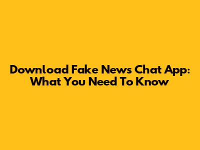 Download Fake News Chat App: What You Need To Know