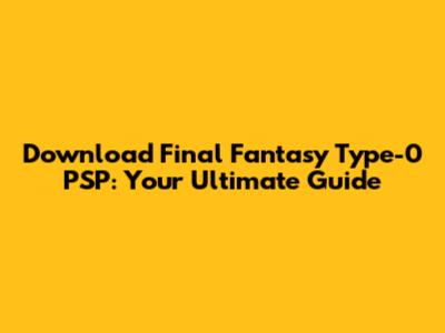 Download Final Fantasy Type-0 PSP: Your Ultimate Guide