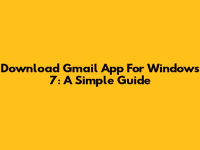 Download Gmail App For Windows 7: A Simple Guide