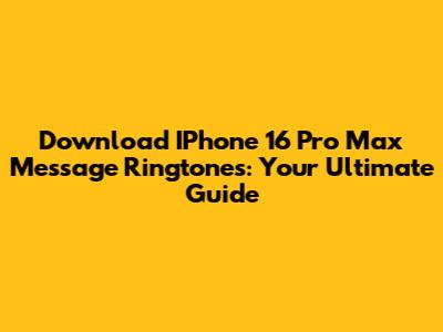 Download IPhone 16 Pro Max Message Ringtones: Your Ultimate Guide
