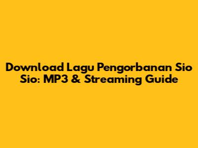Download Lagu Pengorbanan Sio Sio: MP3 & Streaming Guide