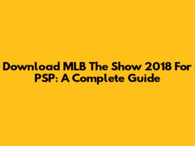 Download MLB The Show 2018 For PSP: A Complete Guide