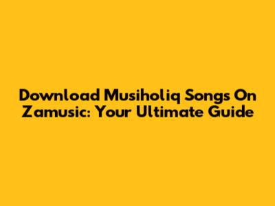 Download Musiholiq Songs On Zamusic: Your Ultimate Guide