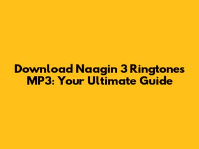 Download Naagin 3 Ringtones MP3: Your Ultimate Guide