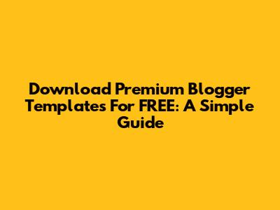 Download Premium Blogger Templates For FREE: A Simple Guide