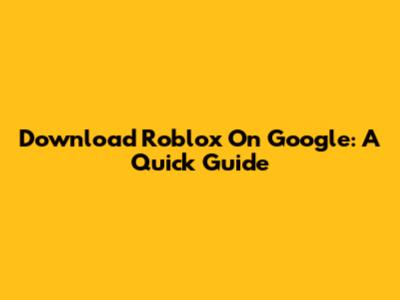 Download Roblox On Google: A Quick Guide