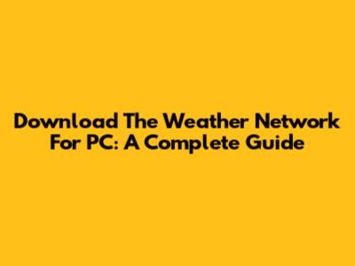 Download The Weather Network For PC: A Complete Guide