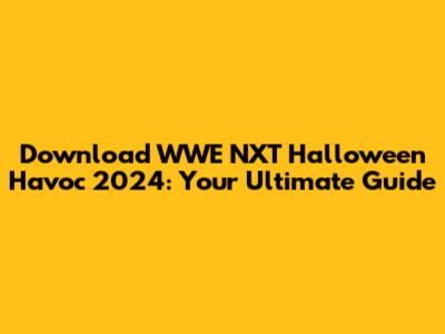 Download WWE NXT Halloween Havoc 2024: Your Ultimate Guide