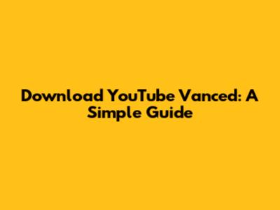 Download YouTube Vanced: A Simple Guide