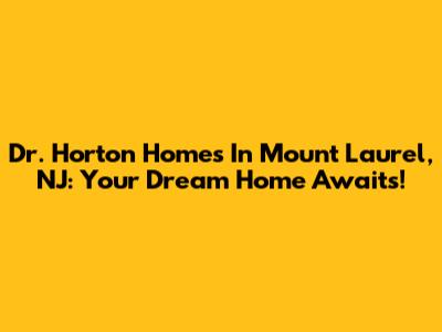 Dr. Horton Homes In Mount Laurel, NJ: Your Dream Home Awaits!