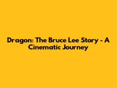 Dragon: The Bruce Lee Story - A Cinematic Journey
