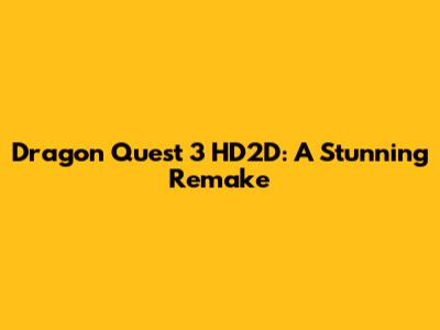 Dragon Quest 3 HD2D: A Stunning Remake