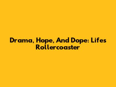 Drama, Hope, And Dope: Life's Rollercoaster