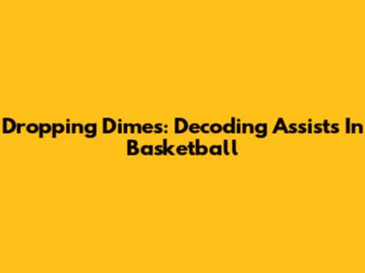 Dropping Dimes: Decoding Assists In Basketball
