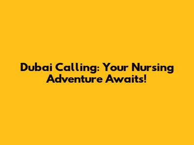 Dubai Calling: Your Nursing Adventure Awaits!