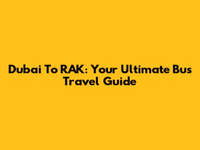 Dubai To RAK: Your Ultimate Bus Travel Guide