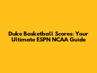 Duke Basketball Scores: Your Ultimate ESPN NCAA Guide