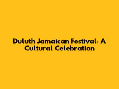 Duluth Jamaican Festival: A Cultural Celebration