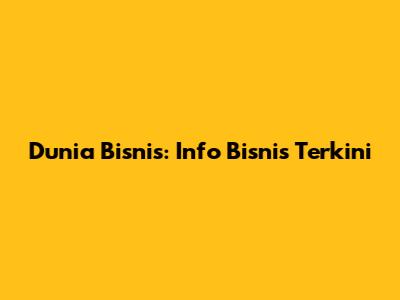 Dunia Bisnis: Info Bisnis Terkini